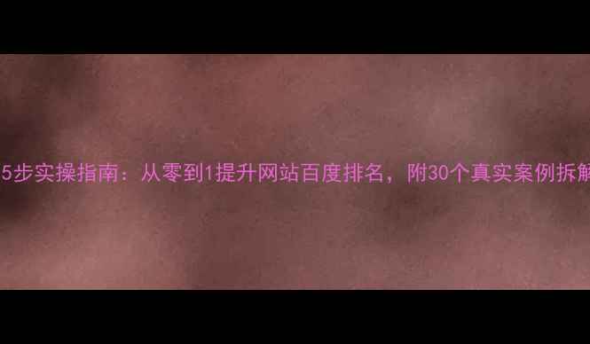 图片 🔥5步实操指南：从零到1提升网站百度排名，附30个真实案例拆解2