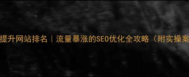 图片 🔥5步提升网站排名｜流量暴涨的SEO优化全攻略（附实操案例）1