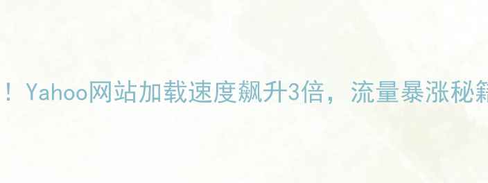 图片 🔥5步搞定！Yahoo网站加载速度飙升3倍，流量暴涨秘籍大公开💥