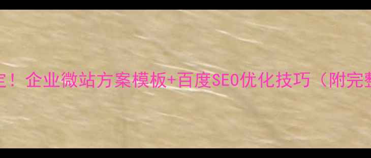 图片 🔥5步搞定！企业微站方案模板+百度SEO优化技巧（附完整案例）2