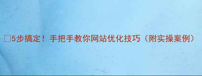 图片 🔥5步搞定！手把手教你网站优化技巧（附实操案例）