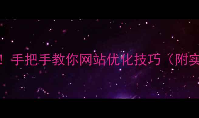 图片 🔥5步搞定！手把手教你网站优化技巧（附实操案例）1