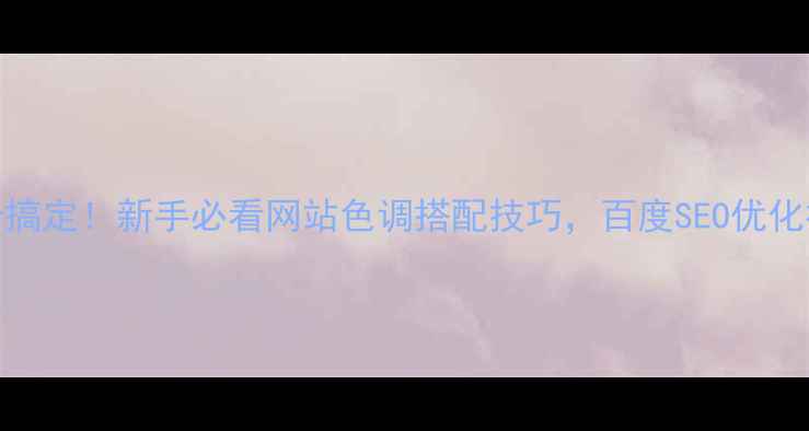 图片 🔥5步搞定！新手必看网站色调搭配技巧，百度SEO优化神器2