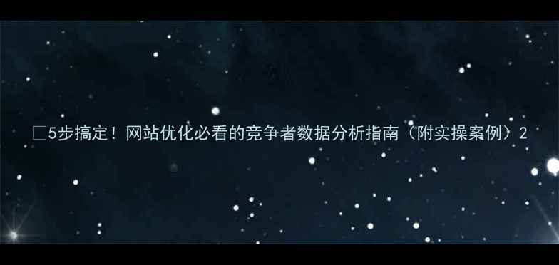 图片 🔥5步搞定！网站优化必看的竞争者数据分析指南（附实操案例）2