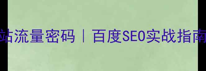 图片 🔥5步解锁企业网站流量密码｜百度SEO实战指南（附避坑清单）1