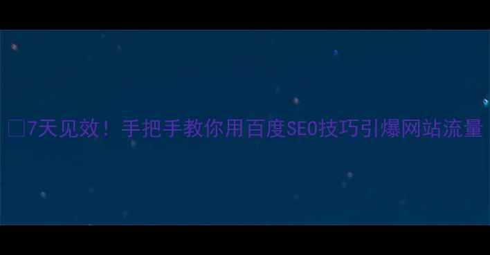 图片 🔥7天见效！手把手教你用百度SEO技巧引爆网站流量