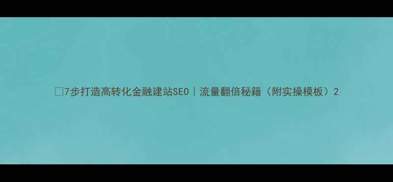 图片 🔥7步打造高转化金融建站SEO｜流量翻倍秘籍（附实操模板）2