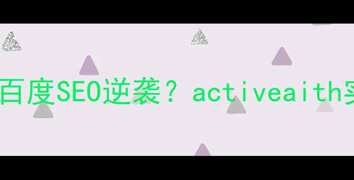 图片 🔥AI技术公司如何用百度SEO逆袭？activeaith实战经验大公开！🔥1