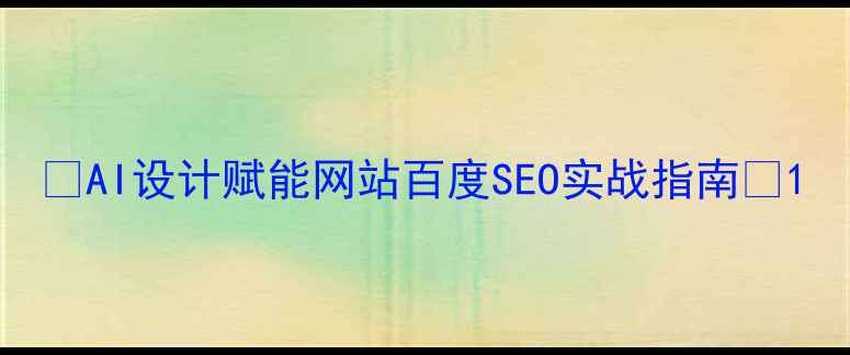 图片 🔥AI设计赋能网站百度SEO实战指南🔥1