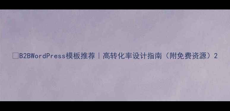 图片 🔥B2BWordPress模板推荐｜高转化率设计指南（附免费资源）2