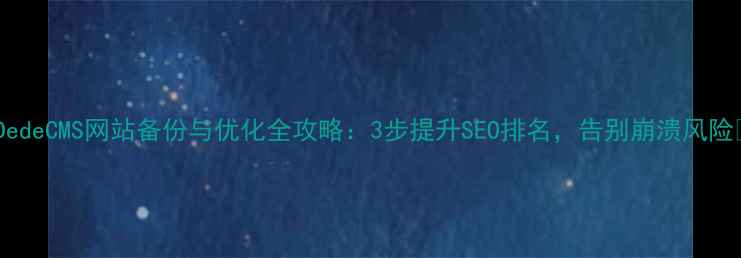 图片 🔥DedeCMS网站备份与优化全攻略：3步提升SEO排名，告别崩溃风险🔥2