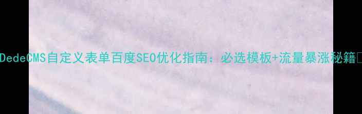 图片 🔥DedeCMS自定义表单百度SEO优化指南：必选模板+流量暴涨秘籍🔥2
