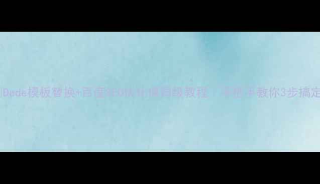 图片 🔥Dede模板替换+百度SEO优化保姆级教程｜手把手教你3步搞定2