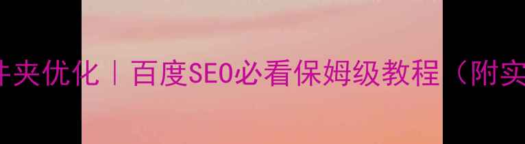 图片 🔥FTP文件夹优化｜百度SEO必看保姆级教程（附实操步骤）