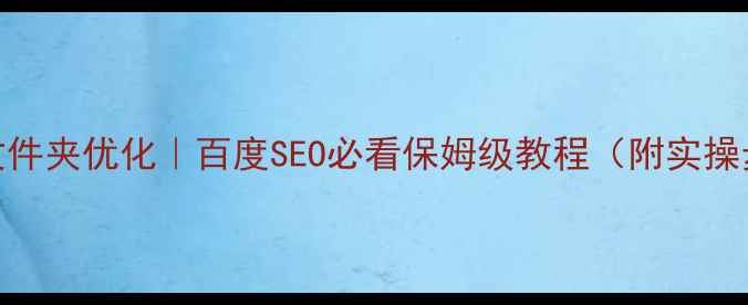 图片 🔥FTP文件夹优化｜百度SEO必看保姆级教程（附实操步骤）2