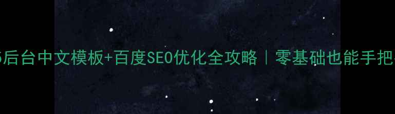 图片 🔥HTML5后台中文模板+百度SEO优化全攻略｜零基础也能手把手搞定1