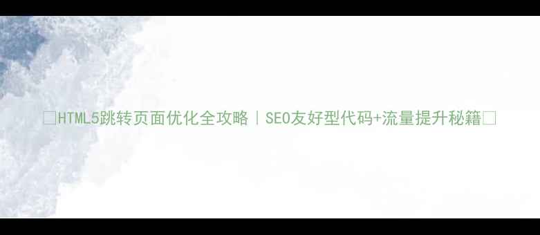 图片 🔥HTML5跳转页面优化全攻略｜SEO友好型代码+流量提升秘籍🔥