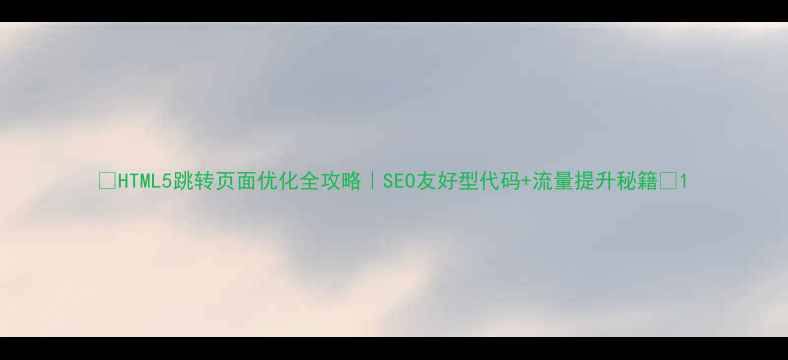 图片 🔥HTML5跳转页面优化全攻略｜SEO友好型代码+流量提升秘籍🔥1