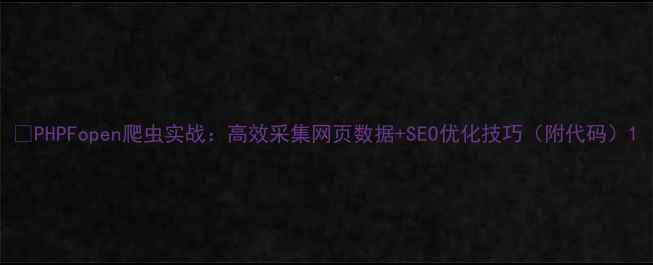 图片 🔥PHPFopen爬虫实战：高效采集网页数据+SEO优化技巧（附代码）1