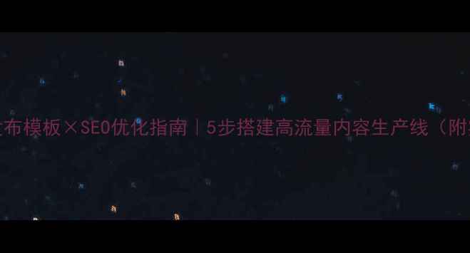 图片 🔥PHP文章发布模板×SEO优化指南｜5步搭建高流量内容生产线（附实操手册）1