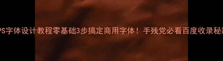 图片 🔥PS字体设计教程零基础3步搞定商用字体！手残党必看百度收录秘籍2