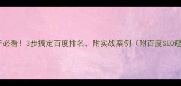 图片 🔥SEO新手必看！3步搞定百度排名，附实战案例（附百度SEO避坑指南）
