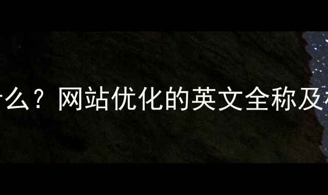 图片 🔥SEO是什么？网站优化的英文全称及核心要点1