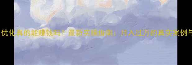 图片 🔥SEO网站优化真的能赚钱吗？最新实操指南：月入过万的真实案例与避坑攻略