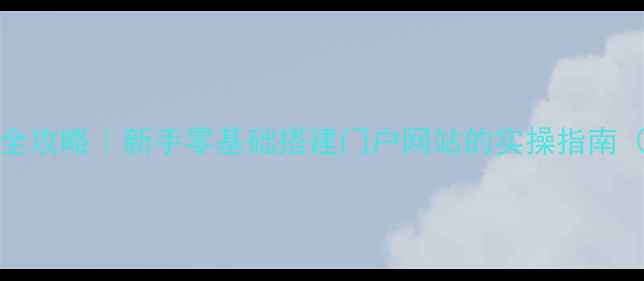 图片 🔥WordPress建站全攻略｜新手零基础搭建门户网站的实操指南（附避坑清单）🔥1