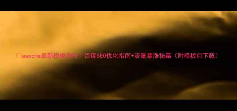 图片 🔥aspcms最新模板发布！百度SEO优化指南+流量暴涨秘籍（附模板包下载）