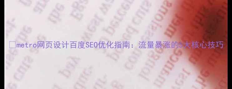 图片 🔥metro网页设计百度SEO优化指南：流量暴涨的5大核心技巧