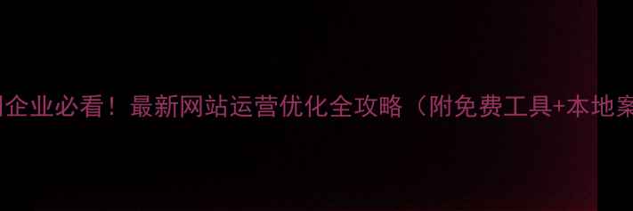 图片 🔥三明企业必看！最新网站运营优化全攻略（附免费工具+本地案例）2