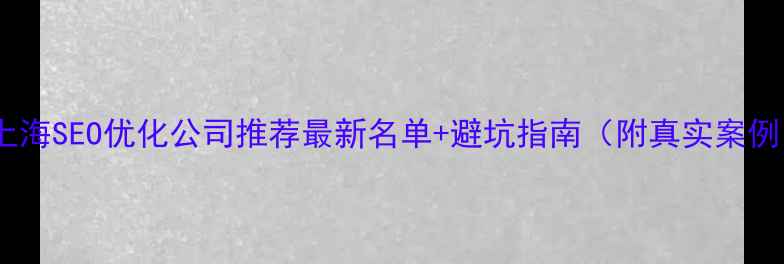 图片 🔥上海SEO优化公司推荐最新名单+避坑指南（附真实案例）1