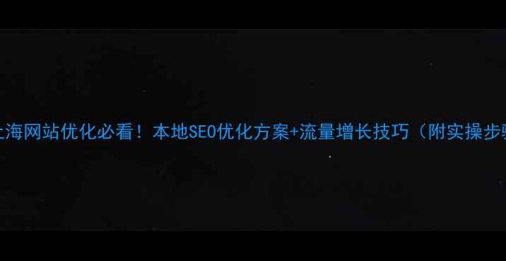 图片 🔥上海网站优化必看！本地SEO优化方案+流量增长技巧（附实操步骤）
