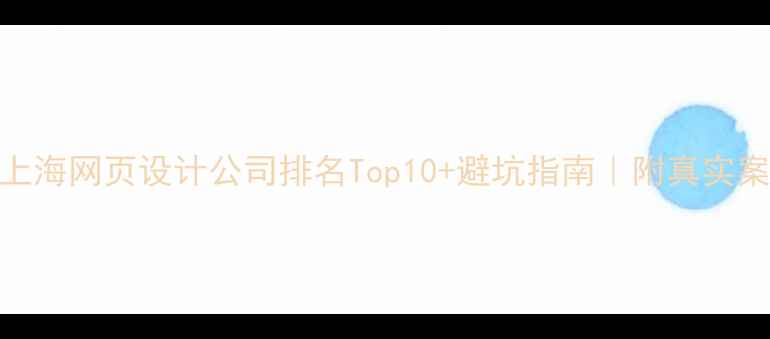 图片 🔥上海网页设计公司排名Top10+避坑指南｜附真实案例
