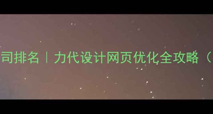 图片 🔥上海设计公司排名｜力代设计网页优化全攻略（附真实案例）