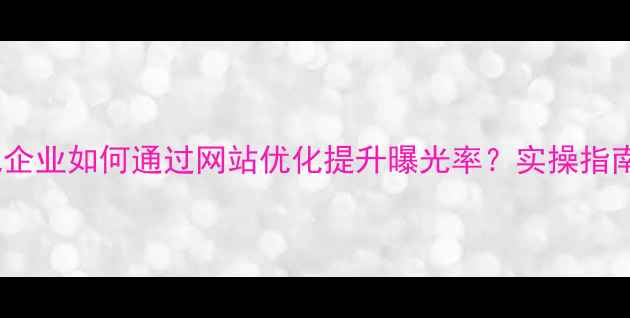 图片 🔥东城本地企业如何通过网站优化提升曝光率？实操指南+避坑提醒