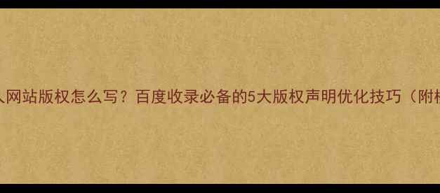 图片 🔥个人网站版权怎么写？百度收录必备的5大版权声明优化技巧（附模板）