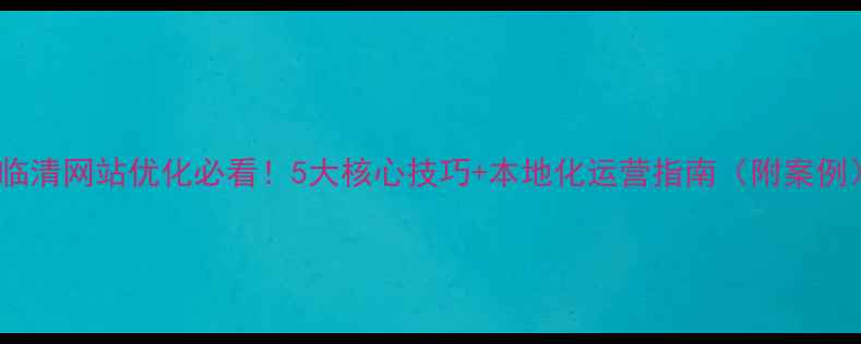 图片 🔥临清网站优化必看！5大核心技巧+本地化运营指南（附案例）1