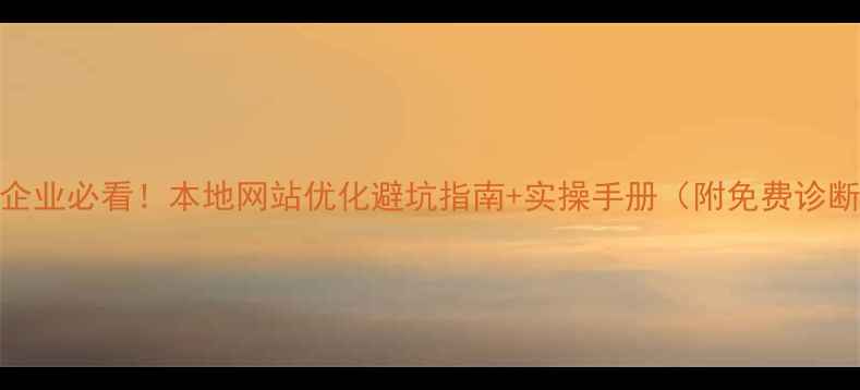 图片 🔥丹灶企业必看！本地网站优化避坑指南+实操手册（附免费诊断通道）