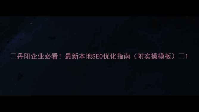 图片 🔥丹阳企业必看！最新本地SEO优化指南（附实操模板）🔥1