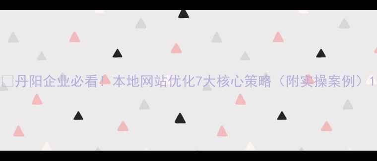 图片 🔥丹阳企业必看！本地网站优化7大核心策略（附实操案例）1