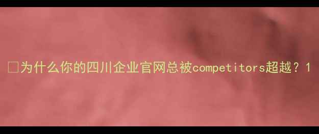 图片 🔥为什么你的四川企业官网总被competitors超越？1