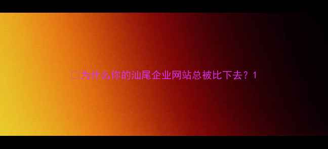 图片 🔥为什么你的汕尾企业网站总被比下去？1