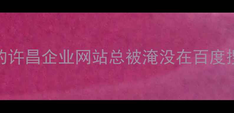 图片 🔥为什么你的许昌企业网站总被淹没在百度搜索结果里？