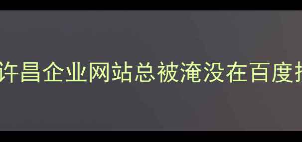 图片 🔥为什么你的许昌企业网站总被淹没在百度搜索结果里？2