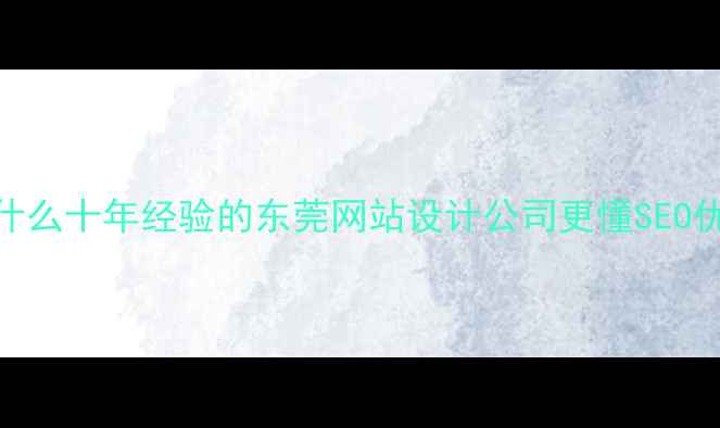 图片 🔥为什么十年经验的东莞网站设计公司更懂SEO优化？