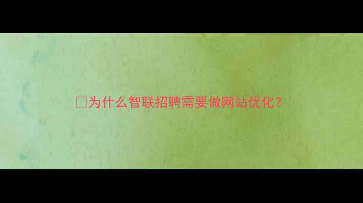 图片 🔥为什么智联招聘需要做网站优化？