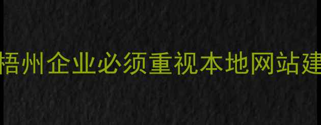 图片 🔥为什么梧州企业必须重视本地网站建设优化？