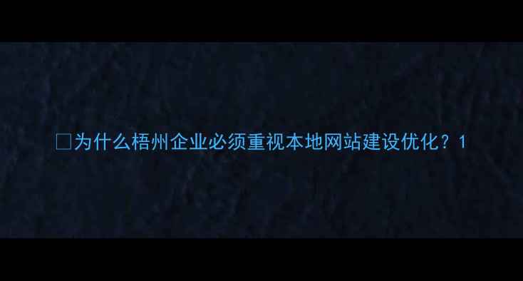 图片 🔥为什么梧州企业必须重视本地网站建设优化？1